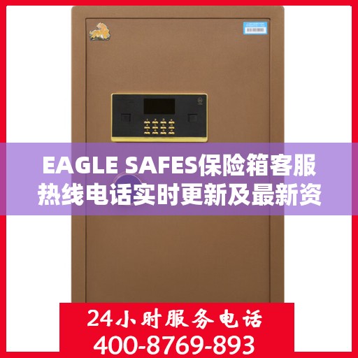 EAGLE SAFES保险箱客服热线电话实时更新及最新资讯解读