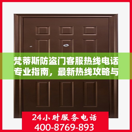 梵蒂斯防盗门客服热线电话专业指南，最新热线攻略与联系方式