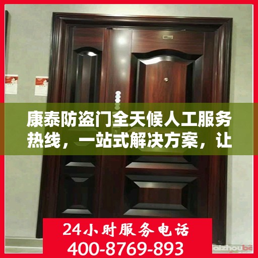 康泰防盗门全天候人工服务热线，一站式解决方案，让您无忧使用防盗门