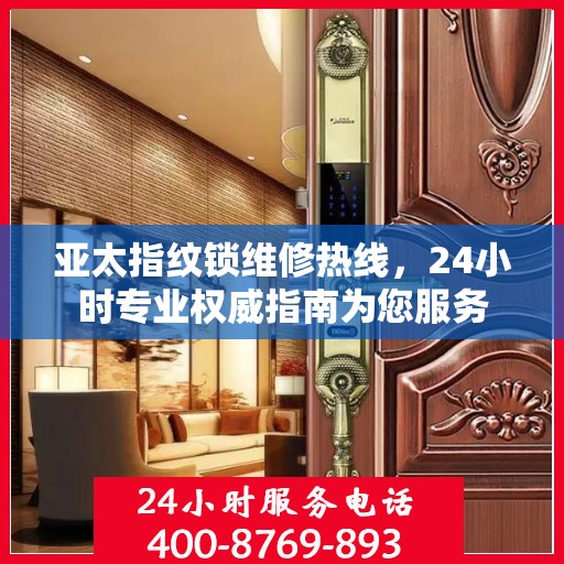 亚太指纹锁维修热线，24小时专业权威指南为您服务