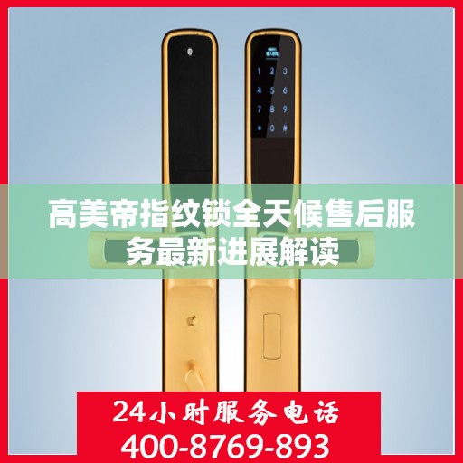 高美帝指纹锁全天候售后服务最新进展解读