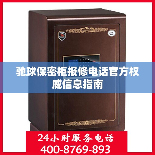 驰球保密柜报修电话官方权威信息指南