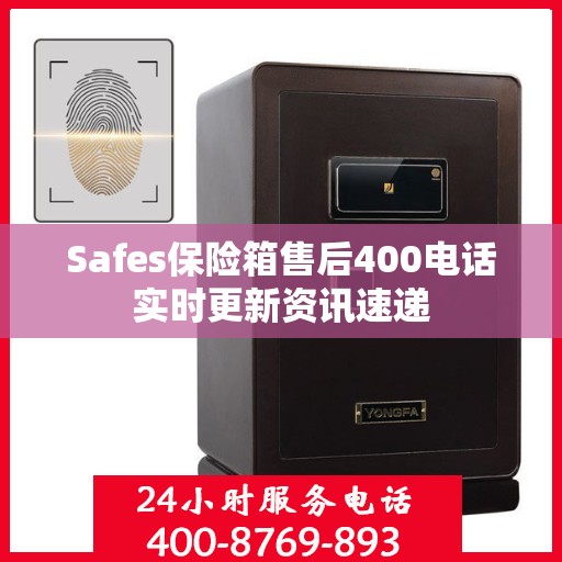 Safes保险箱售后400电话实时更新资讯速递