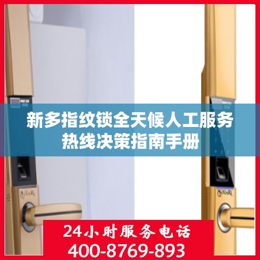 新多指纹锁全天候人工服务热线决策指南手册