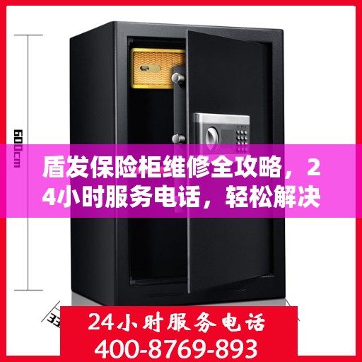 盾发保险柜维修全攻略，24小时服务电话，轻松解决您的维修难题