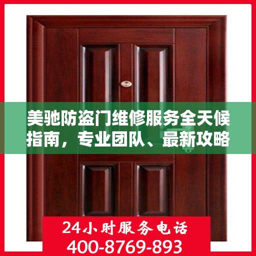 美驰防盗门维修服务全天候指南，专业团队、最新攻略及联系电话