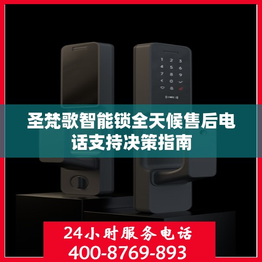圣梵歌智能锁全天候售后电话支持决策指南