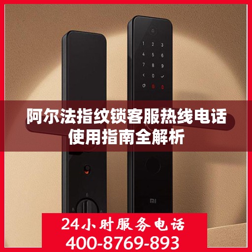 阿尔法指纹锁客服热线电话使用指南全解析