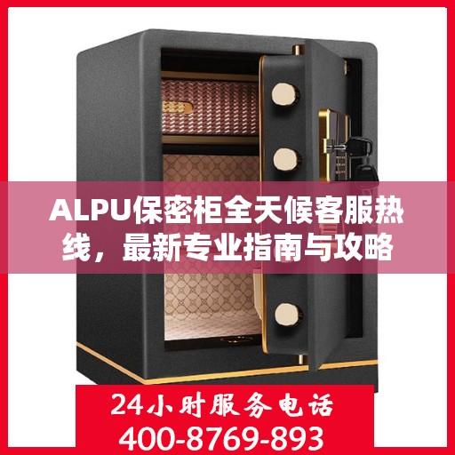 ALPU保密柜全天候客服热线，最新专业指南与攻略