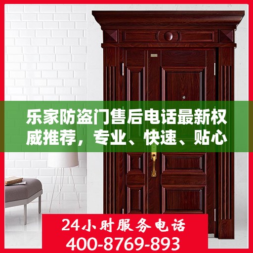 乐家防盗门售后电话最新权威推荐，专业、快速、贴心的服务体验