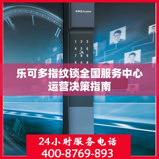 乐可多指纹锁全国服务中心运营决策指南