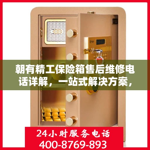 朝有精工保险箱售后维修电话详解，一站式解决方案，让您轻松搞定售后问题