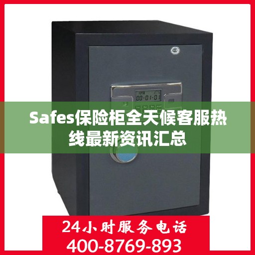 Safes保险柜全天候客服热线最新资讯汇总
