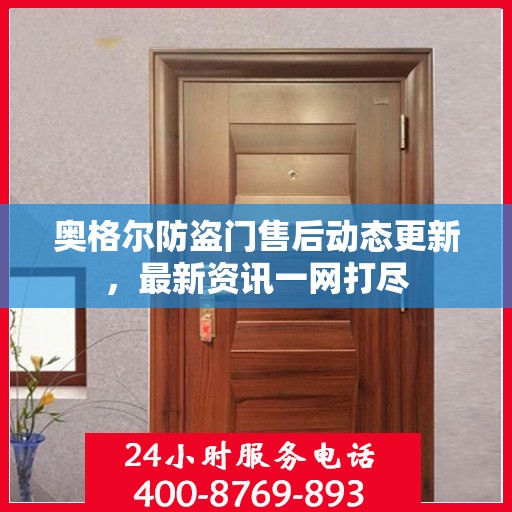 奥格尔防盗门售后动态更新，最新资讯一网打尽