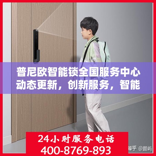 普尼欧智能锁全国服务中心动态更新，创新服务，智能守护家园安全