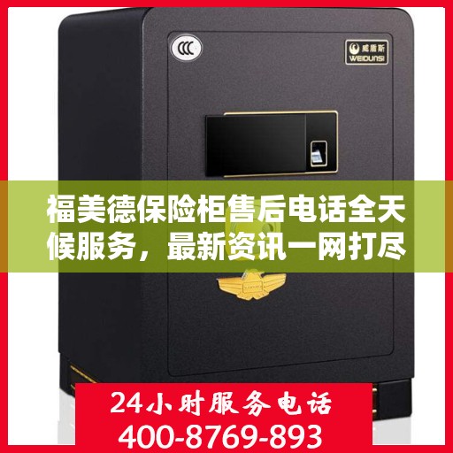 福美德保险柜售后电话全天候服务，最新资讯一网打尽