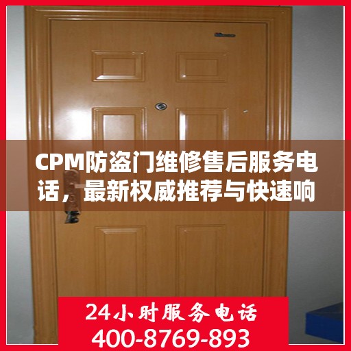 CPM防盗门维修售后服务电话，最新权威推荐与快速响应