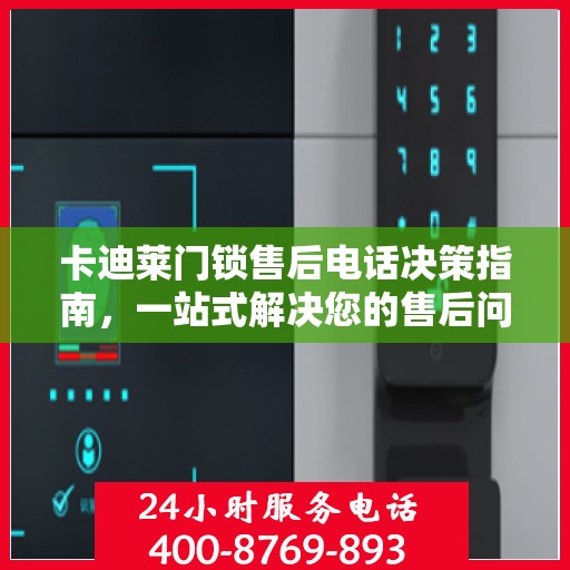 卡迪莱门锁售后电话决策指南，一站式解决您的售后问题