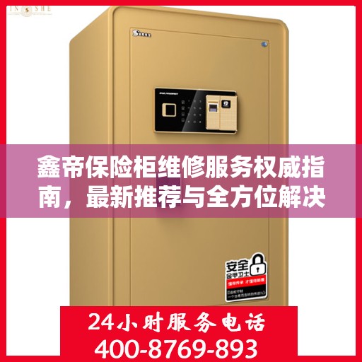 鑫帝保险柜维修服务权威指南，最新推荐与全方位解决方案