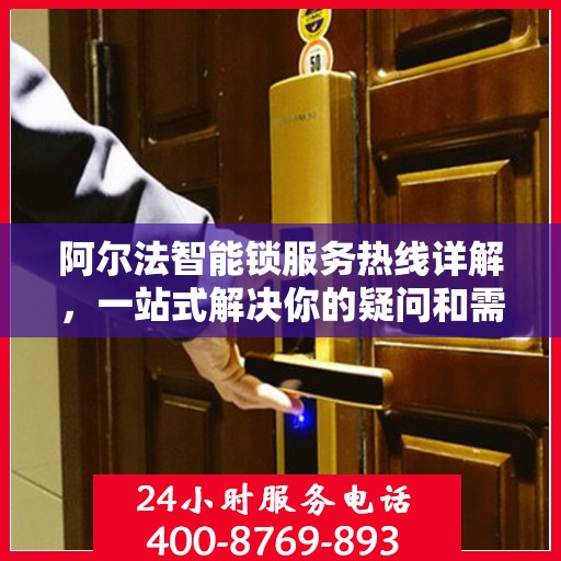 阿尔法智能锁服务热线详解，一站式解决你的疑问和需求