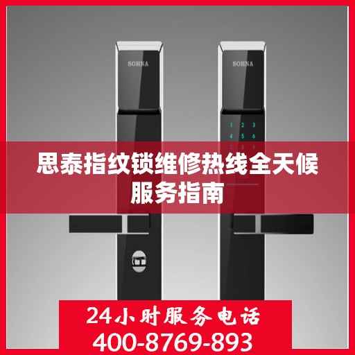 思泰指纹锁维修热线全天候服务指南