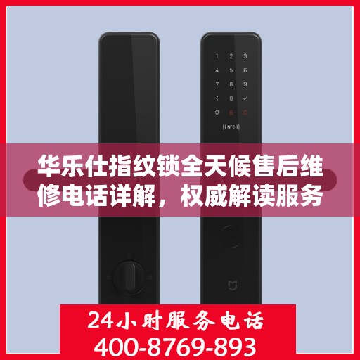 华乐仕指纹锁全天候售后维修电话详解，权威解读服务指南