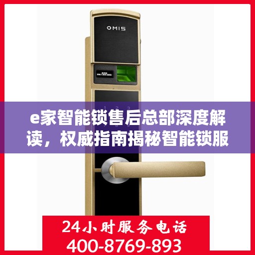 e家智能锁售后总部深度解读，权威指南揭秘智能锁服务内幕