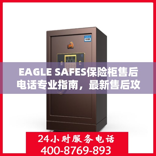 EAGLE SAFES保险柜售后电话专业指南，最新售后攻略与联系方式