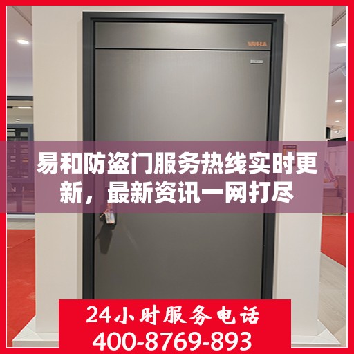 易和防盗门服务热线实时更新，最新资讯一网打尽