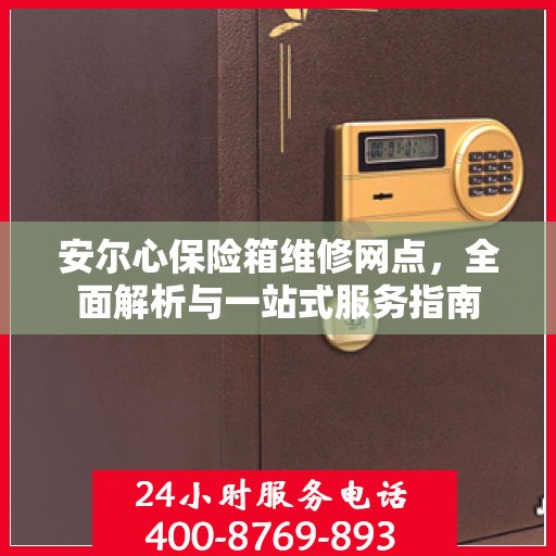 安尔心保险箱维修网点，全面解析与一站式服务指南