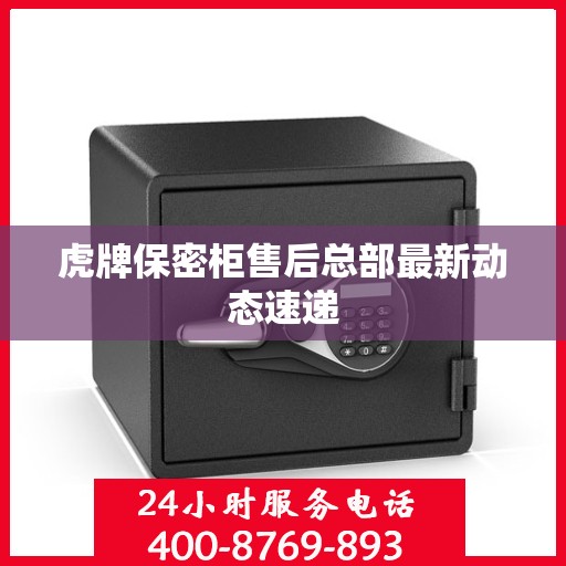 虎牌保密柜售后总部最新动态速递