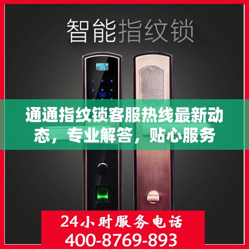 通通指纹锁客服热线最新动态，专业解答，贴心服务