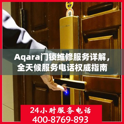 Aqara门锁维修服务详解，全天候服务电话权威指南