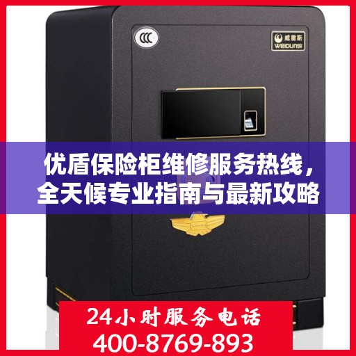 优盾保险柜维修服务热线，全天候专业指南与最新攻略