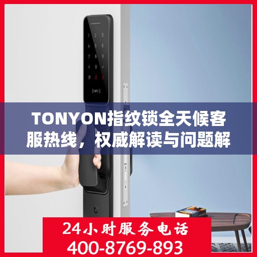 TONYON指纹锁全天候客服热线，权威解读与问题解决指南