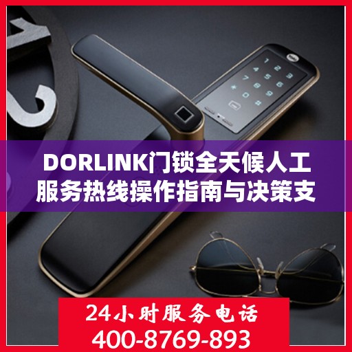 DORLINK门锁全天候人工服务热线操作指南与决策支持