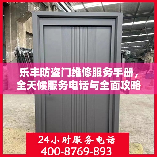 乐丰防盗门维修服务手册，全天候服务电话与全面攻略
