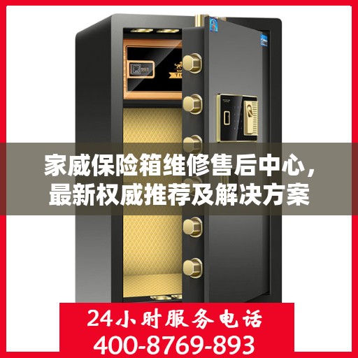 家威保险箱维修售后中心，最新权威推荐及解决方案