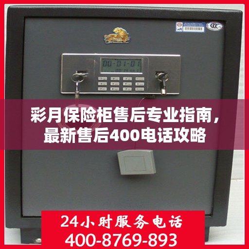 彩月保险柜售后专业指南，最新售后400电话攻略