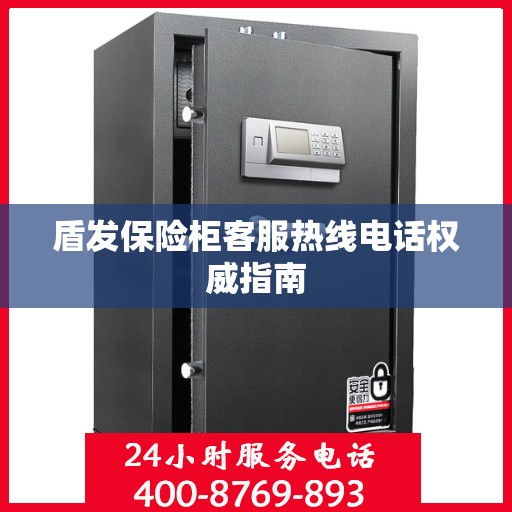 盾发保险柜客服热线电话权威指南