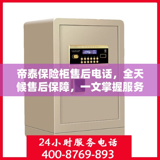 帝泰保险柜售后电话，全天候售后保障，一文掌握服务细节