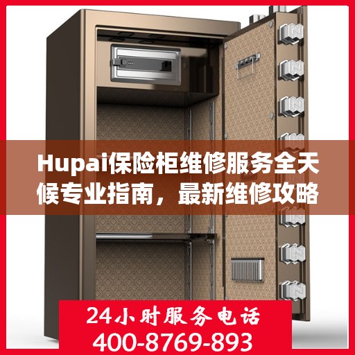 Hupai保险柜维修服务全天候专业指南，最新维修攻略与保障