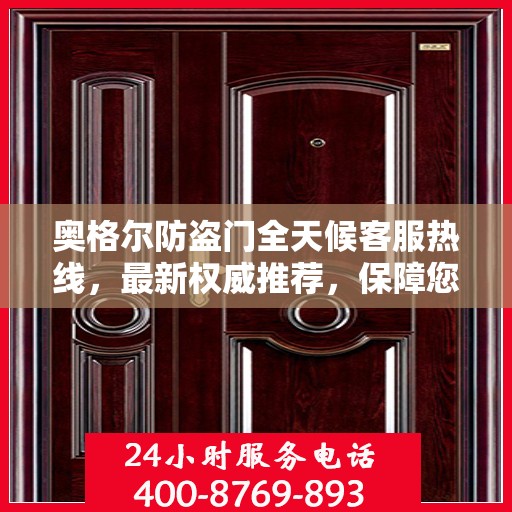 奥格尔防盗门全天候客服热线，最新权威推荐，保障您的安全需求