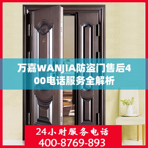 万嘉WANJIA防盗门售后400电话服务全解析