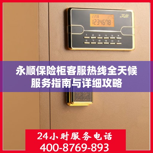 永顺保险柜客服热线全天候服务指南与详细攻略