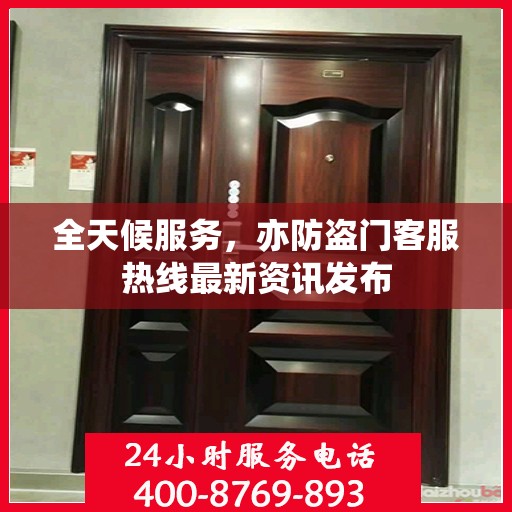 全天候服务，亦防盗门客服热线最新资讯发布