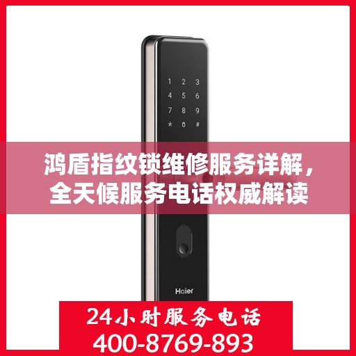 鸿盾指纹锁维修服务详解，全天候服务电话权威解读