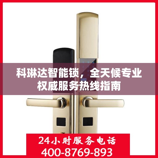 科琳达智能锁，全天候专业权威服务热线指南