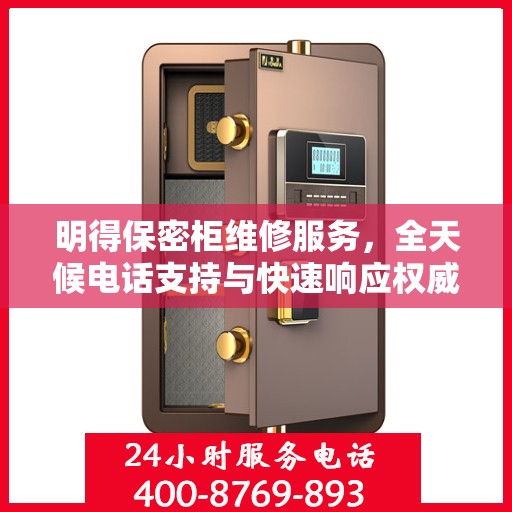 明得保密柜维修服务，全天候电话支持与快速响应权威推荐