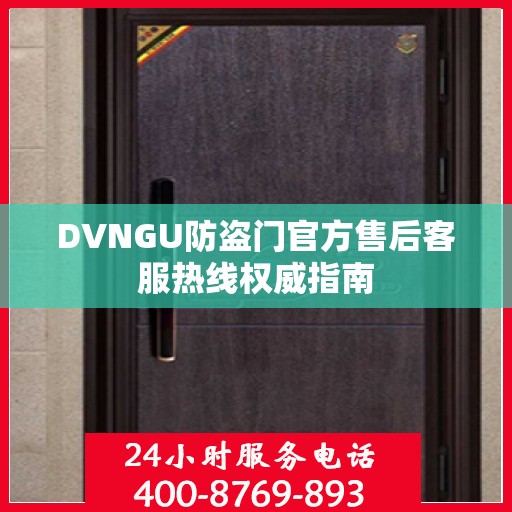 DVNGU防盗门官方售后客服热线权威指南